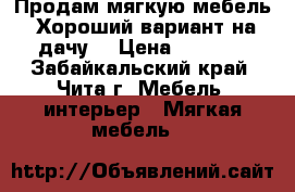 Продам мягкую мебель. Хороший вариант на дачу. › Цена ­ 5 000 - Забайкальский край, Чита г. Мебель, интерьер » Мягкая мебель   